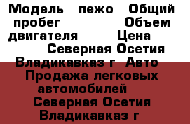  › Модель ­ пежо › Общий пробег ­ 120 000 › Объем двигателя ­ 90 › Цена ­ 350 000 - Северная Осетия, Владикавказ г. Авто » Продажа легковых автомобилей   . Северная Осетия,Владикавказ г.